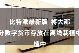 比特派最新版 将大部分数字货币存放在离线栽植中