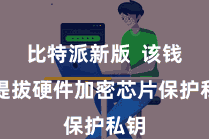 比特派新版  该钱包提拔硬件加密芯片保护私钥