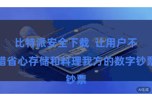 比特派安全下载  让用户不错省心存储和料理我方的数字钞票