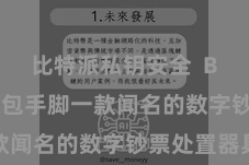 比特派私钥安全  Bitpie钱包手脚一款闻名的数字钞票处置器具