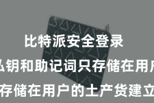 比特派安全登录  用户的私钥和助记词只存储在用户的土产货建立中