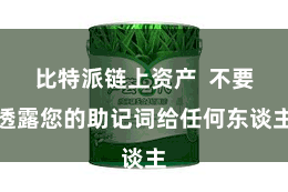 比特派链上资产  不要透露您的助记词给任何东谈主