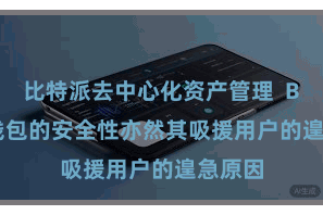 比特派去中心化资产管理  Bitpie钱包的安全性亦然其吸援用户的遑急原因