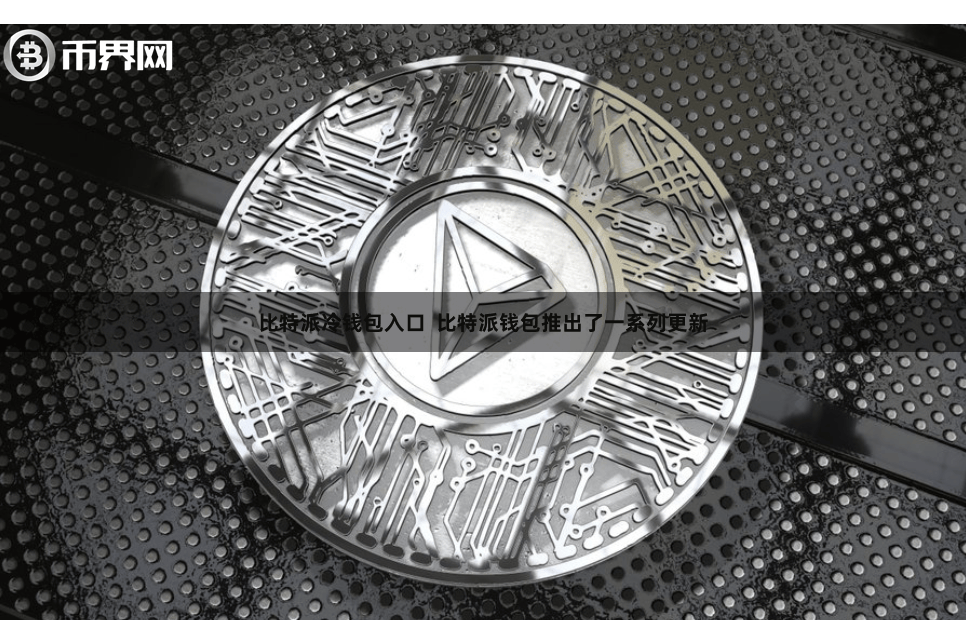 比特派冷钱包入口 比特派钱包推出了一系列更新