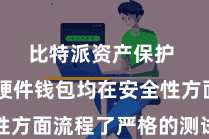 比特派资产保护  这些硬件钱包均在安全性方面流程了严格的测试和考证