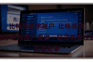 比特派数字账户  比特派钱包助手还为用户提供一站式的交往处事