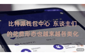 比特派钱包中心  东谈主们的花费形态也越来越各类化