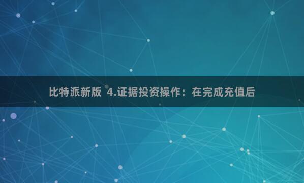 比特派新版 4.证据投资操作:在完成充值后