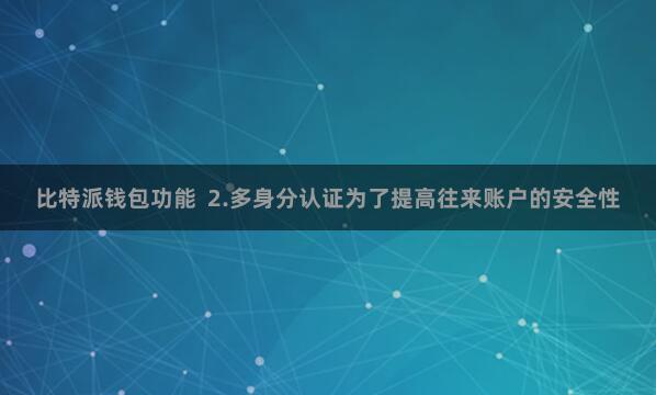 比特派钱包功能  2.多身分认证为了提高往来账户的安全性