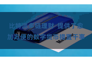 比特派多链理财 提供了愈加方便的数字货币措置干事