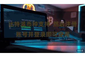 比特派币种支持 然后注册账号并登录即可使用