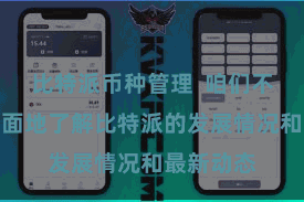 比特派币种管理  咱们不错愈加全面地了解比特派的发展情况和最新动态