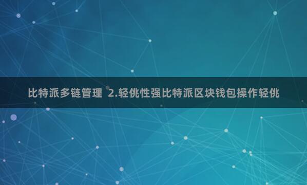 比特派多链管理  2.轻佻性强比特派区块钱包操作轻佻