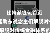 比特派钱包首页  不错匡助东说念主们解脱对传统金融体系的依赖